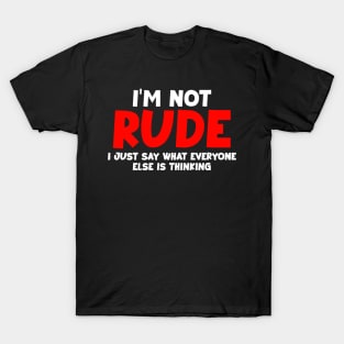 I'm not rude,i just say what everyone else is thinking T-Shirt